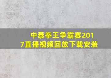 中泰拳王争霸赛2017直播视频回放下载安装