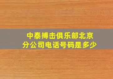 中泰搏击俱乐部北京分公司电话号码是多少