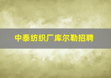 中泰纺织厂库尔勒招聘