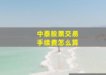 中泰股票交易手续费怎么算