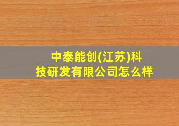 中泰能创(江苏)科技研发有限公司怎么样