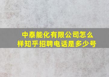 中泰能化有限公司怎么样知乎招聘电话是多少号