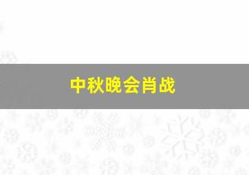 中秋晚会肖战