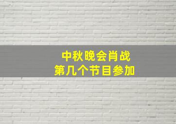 中秋晚会肖战第几个节目参加