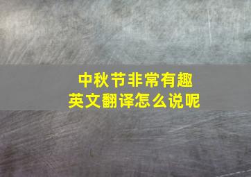 中秋节非常有趣英文翻译怎么说呢