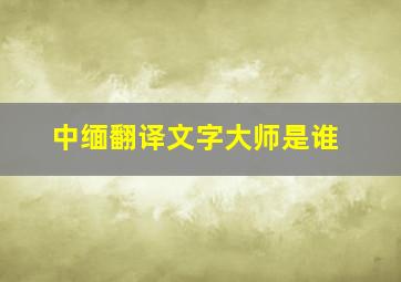 中缅翻译文字大师是谁