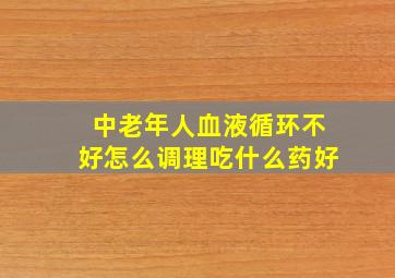 中老年人血液循环不好怎么调理吃什么药好