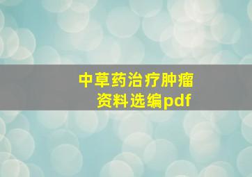 中草药治疗肿瘤资料选编pdf