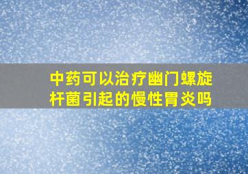 中药可以治疗幽门螺旋杆菌引起的慢性胃炎吗