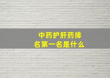 中药护肝药排名第一名是什么