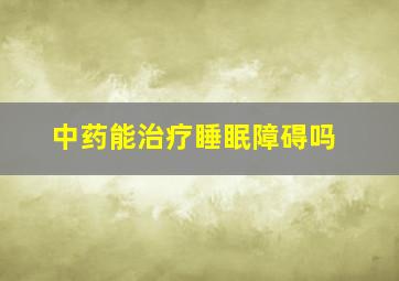 中药能治疗睡眠障碍吗