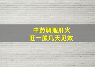 中药调理肝火旺一般几天见效