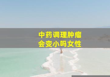 中药调理肿瘤会变小吗女性