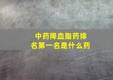 中药降血脂药排名第一名是什么药