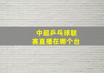 中超乒乓球联赛直播在哪个台