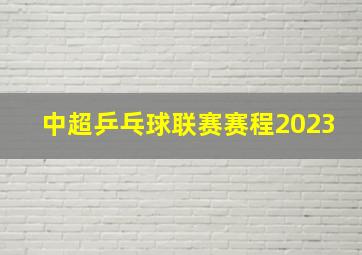 中超乒乓球联赛赛程2023