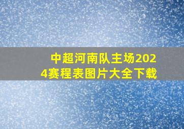 中超河南队主场2024赛程表图片大全下载