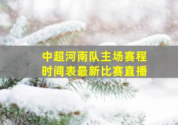 中超河南队主场赛程时间表最新比赛直播