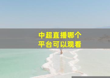 中超直播哪个平台可以观看