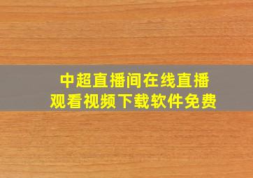 中超直播间在线直播观看视频下载软件免费