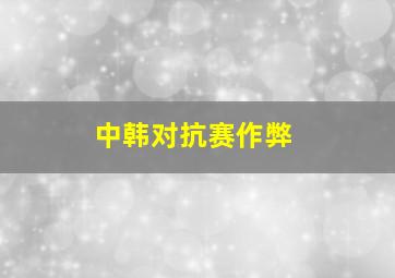 中韩对抗赛作弊