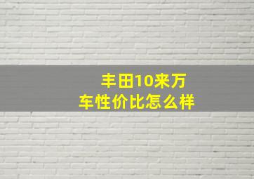 丰田10来万车性价比怎么样