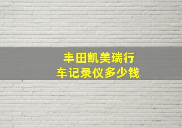 丰田凯美瑞行车记录仪多少钱