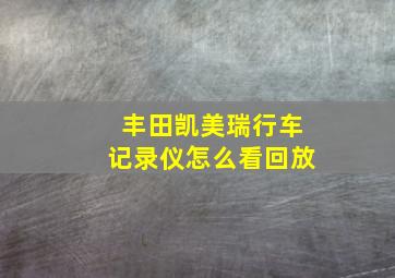 丰田凯美瑞行车记录仪怎么看回放