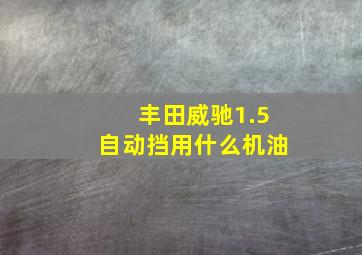 丰田威驰1.5自动挡用什么机油