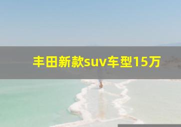 丰田新款suv车型15万