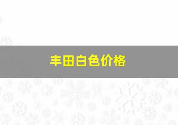 丰田白色价格