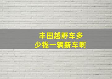 丰田越野车多少钱一辆新车啊