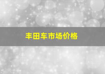 丰田车市场价格