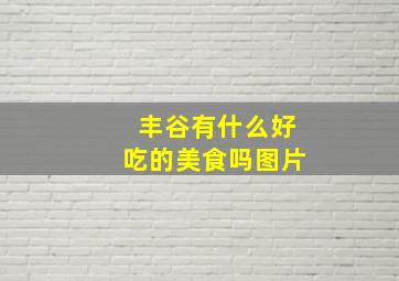 丰谷有什么好吃的美食吗图片