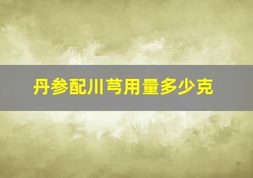 丹参配川芎用量多少克