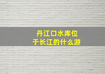 丹江口水库位于长江的什么游