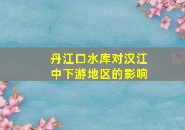 丹江口水库对汉江中下游地区的影响