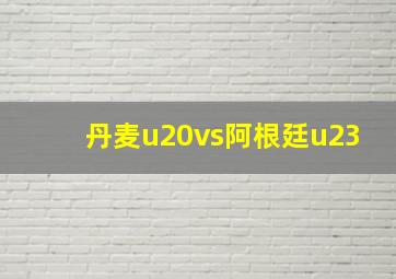 丹麦u20vs阿根廷u23