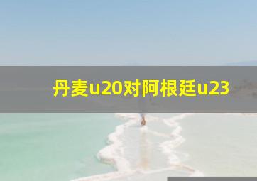 丹麦u20对阿根廷u23