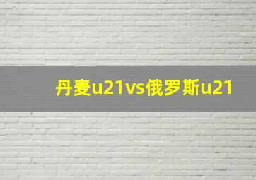 丹麦u21vs俄罗斯u21