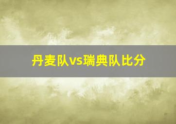 丹麦队vs瑞典队比分