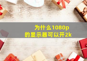 为什么1080p的显示器可以开2k