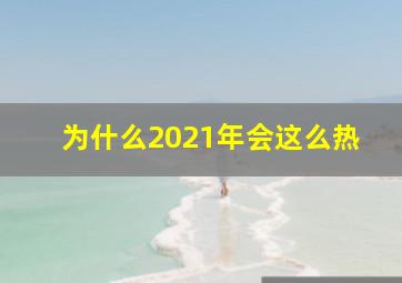 为什么2021年会这么热