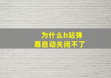 为什么b站弹幕自动关闭不了