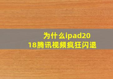 为什么ipad2018腾讯视频疯狂闪退