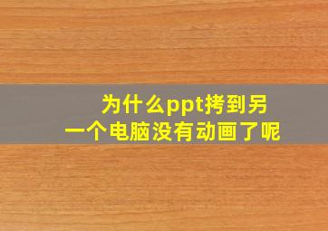 为什么ppt拷到另一个电脑没有动画了呢