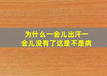 为什么一会儿出汗一会儿没有了这是不是病