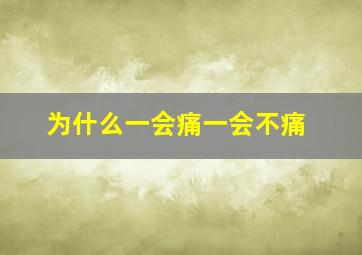 为什么一会痛一会不痛