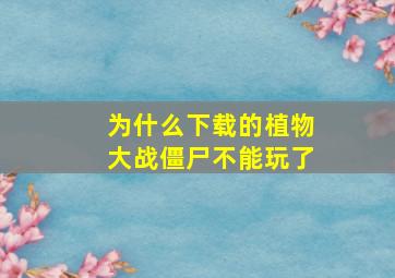 为什么下载的植物大战僵尸不能玩了