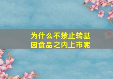 为什么不禁止转基因食品之内上市呢